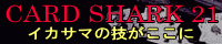 「CARD SHARK 21」−イカサマの技がここに